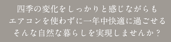 四季の変化をしっかりと感じながらもエアコンを使わずに一年中快適に過ごせるそんな自然な暮らしを実現しませんか?